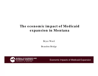 The econom ic im pact of Medicaid  expansion in Montana  Bryce Ward  Brandon Bridge  Economic