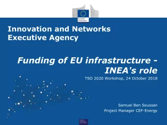 Funding of EU infrastructure -  INEA's role  TSO 2020 Workshop, 24 October 2018  Samuel Ben Soussan