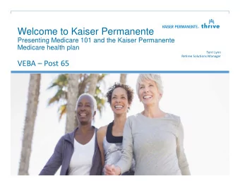 Welcome to Kaiser Permanente  Presenting Medicare 101 and the Kaiser Permanente  Medicare health