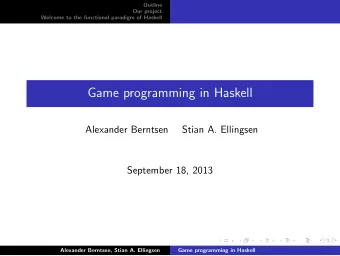 Game programming in Haskell  Alexander Berntsen  Stian A. Ellingsen  September 18, 2013  Alexander