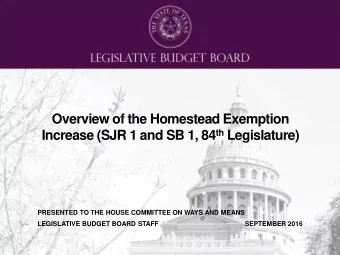 Overview of the Homestead Exemption Increase (SJR 1 and SB 1, 84 th Legislature)  PRESENTED TO THE