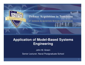 Application of Model-Based Systems  Engineering  John M. Green  Senior Lecturer, Naval Postgraduate