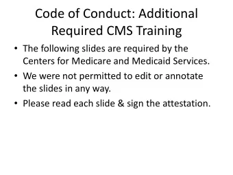 Code of Conduct: Additional Required CMS Training  The following slides are required by the