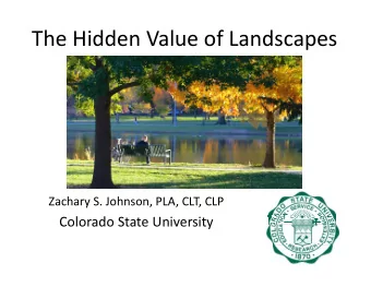 The Hidden Value of Landscapes  Zachary S. Johnson, PLA, CLT, CLP  Colorado State University