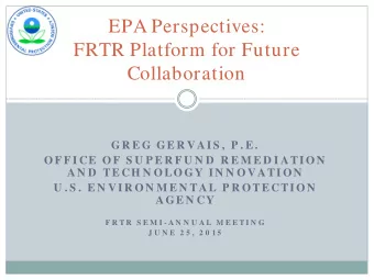 EPA Perspectives:  FRTR Platform for Future  Collaboration  GR E G GE R V AI S ,  P . E .  O F F I