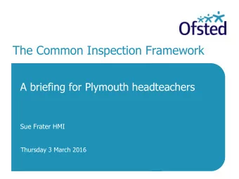 The Common Inspection Framework  A briefing for Plymouth headteachers  Sue Frater HMI  Thursday 3