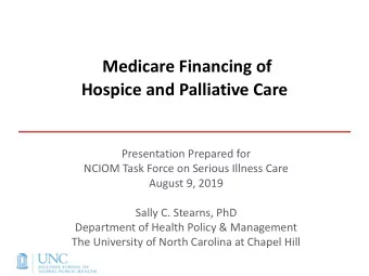 Medicare Financing of  Hospice and Palliative Care  Presentation Prepared for  NCIOM Task Force on
