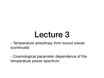 Lecture 3  - Temperature anisotropy from sound waves (continued)  - Cosmological parameter