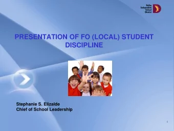 PRESENTATION OF FO (LOCAL) STUDENT  DISCIPLINE  Stephanie S. Elizalde  Chief of School Leadership