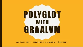 POLYGLOT  WITH  GRAALVM  O S C O N  2 0 1 9  /  M I C H A E L  H U N G E R  /  @ M E S I R I I