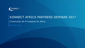 KONNECT AFRICA PARTNERS SEMINAR 2017  Community Wi-Fi hotspots for Africa  6 November 2017  THE