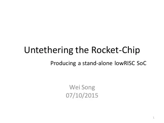 Untethering the Rocket-Chip  Producing a stand-alone lowRISC SoC  Wei Song  07/10/2015  1