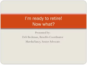 Im ready to retire!  Now what?  Presented by:  Deb Beckman, Benefits Coordinator  Marsha  Yancy,