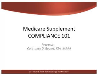 Medicare Supplement  COMPLIANCE 101  Presenter:  Constance D. Rogers, FSA, MAAA  2016 Issues &amp;