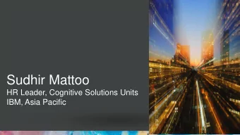 Sudhir Mattoo  HR Leader, Cognitive Solutions Units  IBM, Asia Pacific  How many of you want to /