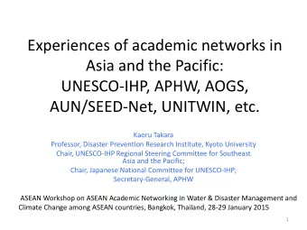 Asia and the Pacific:  UNESCO-IHP, APHW, AOGS,  AUN/SEED-Net, UNITWIN, etc.  Kaoru Takara
