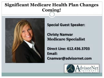 Significant Medicare Health Plan Changes  Coming!  Special Guest Speaker:  Christy Namvar  Medicare