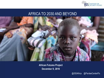 AFRICA TO 2030 AND BEYOND  African Futures Project  December 9, 2016  @ISSAfrica  @PardeeCenterIFs