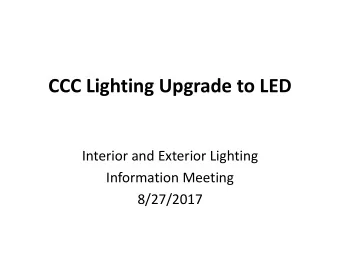CCC Lighting Upgrade to LED  Interior and Exterior Lighting  Information Meeting  8/27/2017 What is