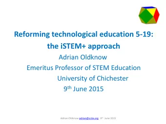 Reforming technological education 5-19: the iSTEM+ approach  Adrian Oldknow  Emeritus Professor of