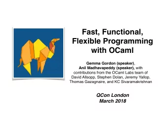 Fast, Functional,  Flexible Programming  with OCaml Gemma Gordon (speaker) ,  Anil Madhavapeddy