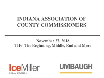 INDIANA ASSOCIATION OF  COUNTY COMMISSIONERS  November 27, 2018  TIF:  The Beginning, Middle, End