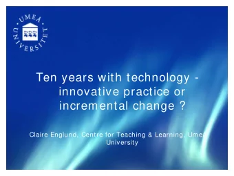 Ten years with technology -  innovative practice or  incremental change ?  Claire Englund, Centre