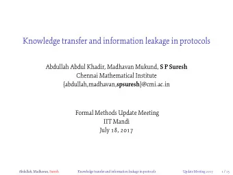 Knowledge transfer and information leakage in protocols Abdullah Abdul Khadir, Madhavan Mukund, S P