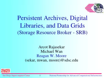 Persistent Archives, Digital  Libraries, and Data Grids  (Storage Resource Broker - SRB)  Arcot