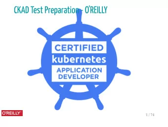 CKAD Test Preparation - O'REILLY  1 / 74  By sebgoa  By Sebastien Goasguen, author of the Docker