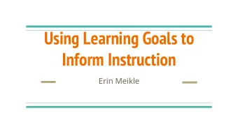 Using Learning Goals to  Inform Instruction  Erin Meikle  Overview  What we mean by learning goals