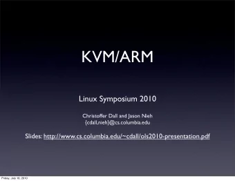 KVM/ARM  Linux Symposium 2010  Christoffer Dall and Jason Nieh  {cdall,nieh}@cs.columbia.edu