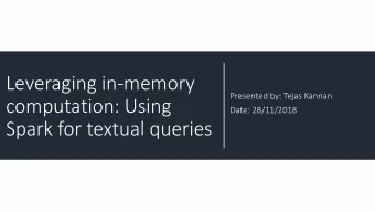 Leveraging in-memory  Presented by: Tejas Kannan  computation: Using  Date: 28/11/2018  Spark for