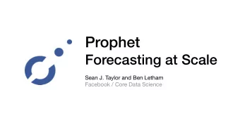 Prophet  Forecasting at Scale Sean J. Taylor and Ben Letham  Facebook / Core Data Science  Outline