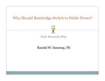 Why Should Bainbridge Switch to Public Power?  1  F o u r R e a s o n s W h y  Randal W. Samstag,