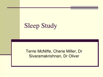 Sleep Study  Terrie McNiffe, Cherie Miller, Dr  Sivaramakrishnan, Dr Oliver  Background  Sleep