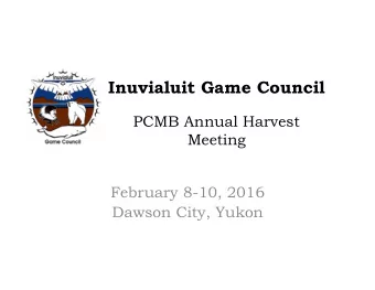 Inuvialuit Game Council  PCMB Annual Harvest  Meeting  February 8-10, 2016  Dawson City, Yukon