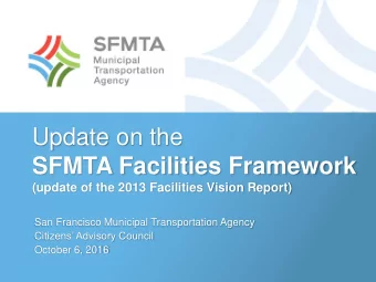 Update on the  SFMTA Facilities Framework  (update of the 2013 Facilities Vision Report)  San