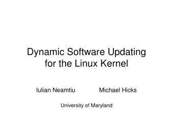 Dynamic Software Updating  for the Linux Kernel  Iulian Neamtiu              Michael Hicks