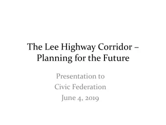 The Lee Highway Corridor   Planning for the Future  Presentation to  Civic Federation  June 4,