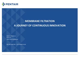 MEMBRANE FILTRATION  A JOURNEY OF CONTINUOUS INNOVATION  ROB HUTTENHUIS  PENTAIR  AREA SALES