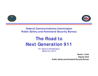 The Road to  Next Generation 911  911 Goes to Washington  March 24, 2014  David L. Furth  Deputy