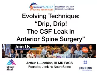 Evolving Technique:  Drip, Drip!  The CSF Leak in  Anterior Spine Surgery  Arthur L. Jenkins,