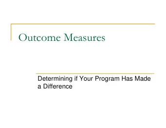 Outcome Measures  Determining if Your Program Has Made  a Difference  Objectives  At the end of