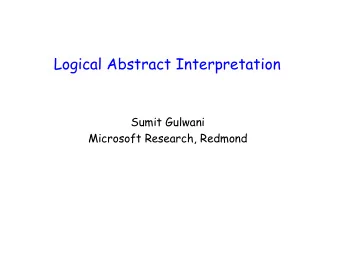 Logical Abstract Interpretation  Sumit Gulwani  Microsoft Research, Redmond  Final Goal of the