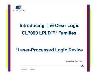 Introducing The Clear Logic  CL7000 LPLD* Families  *Laser-Processed Logic Device