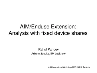 AIM/Enduse Extension:  Analysis with fixed device shares  Rahul Pandey  Adjunct faculty, IIM