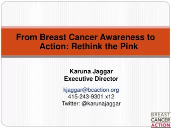From Breast Cancer Awareness to  Action: Rethink the Pink  Karuna Jaggar  Executive Director