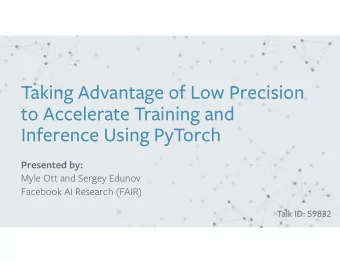 Taking Advantage of Low Precision  to Accelerate Training and  Inference Using PyTorch  Presented