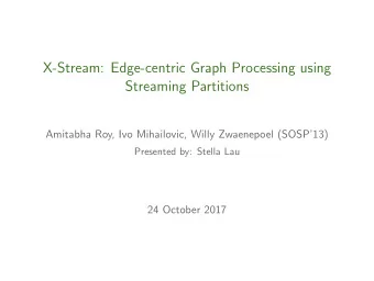 X-Stream: Edge-centric Graph Processing using  Streaming Partitions  Amitabha Roy, Ivo Mihailovic,